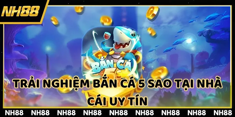 Trải nghiệm bắn cá 5 sao tại nhà cái uy tín